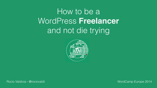 How to be a 
WordPress Freelancer 
and not die trying 
Rocío Valdivia - @rociovaldi WordCamp Europe 2014 
 
