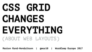 CSS GRID
CHANGES
EVERYTHING
(ABOUT WEB LAYOUTS)
Morten Rand-Hendriksen | @mor10 | WordCamp Europe 2017
 
