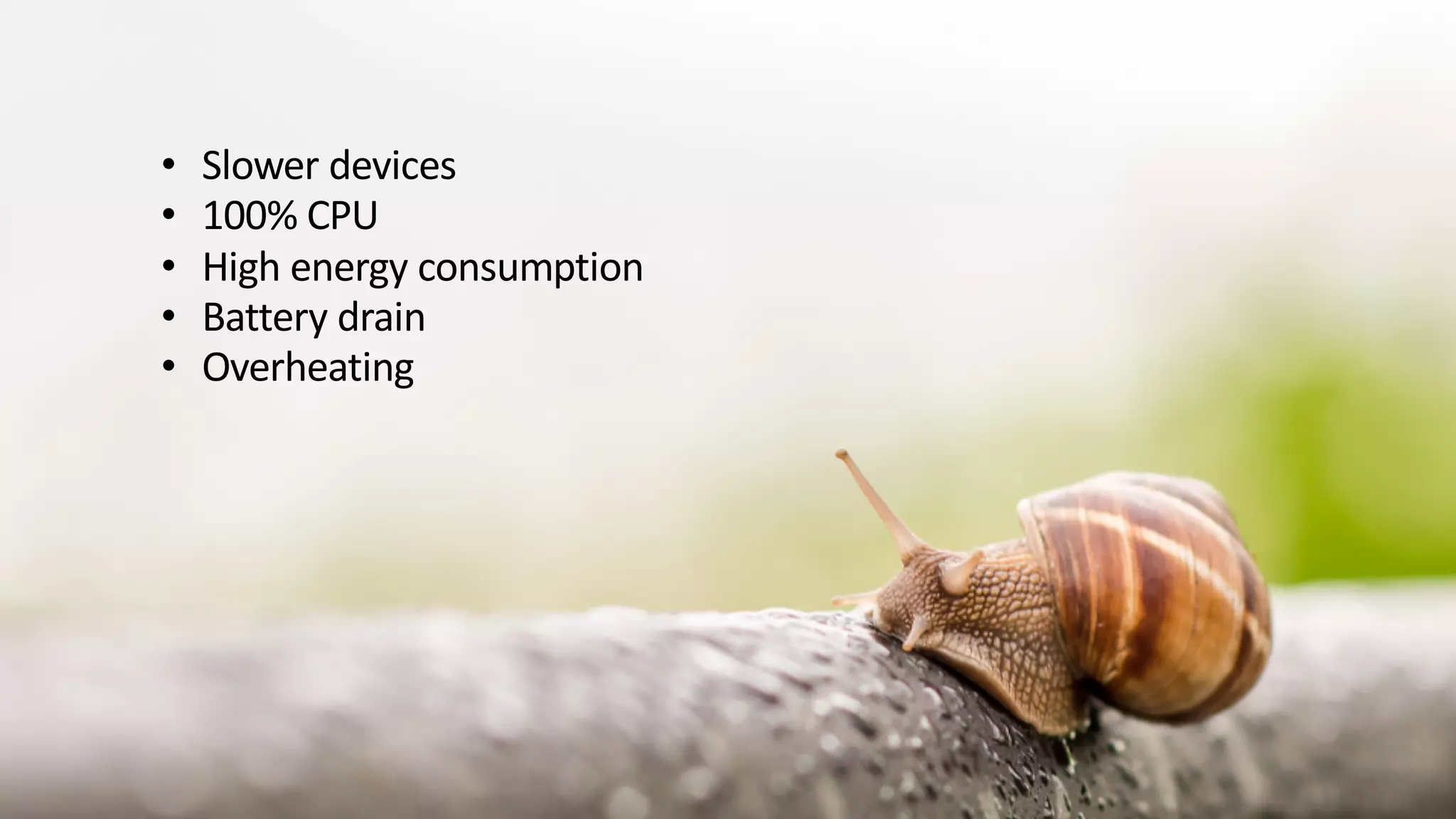 • Slower devices
• 100% CPU
• High energy consumption
• Battery drain
• Overheating
 