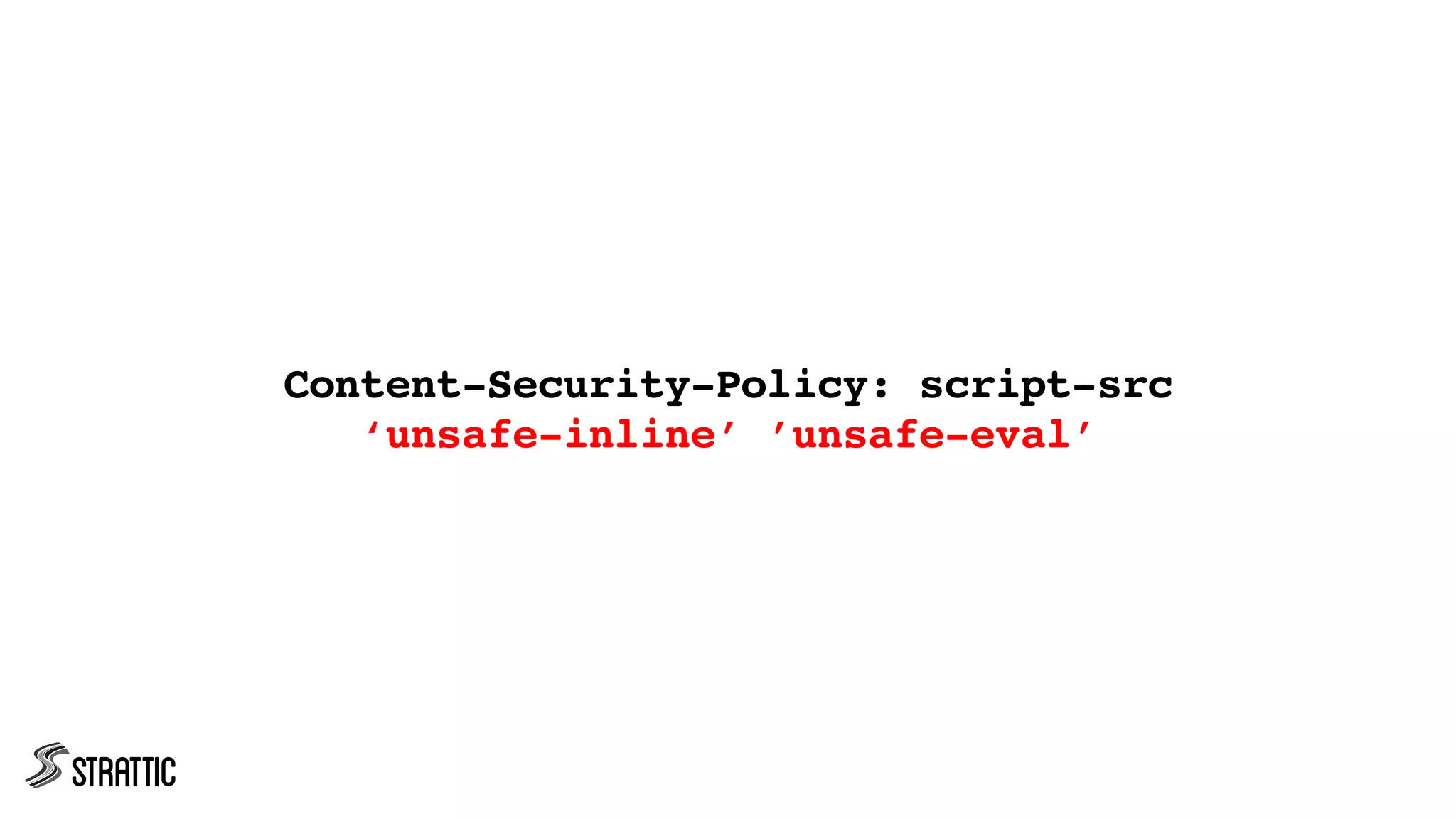 Content-Security-Policy: script-src
‘unsafe-inline’ ’unsafe-eval’
 