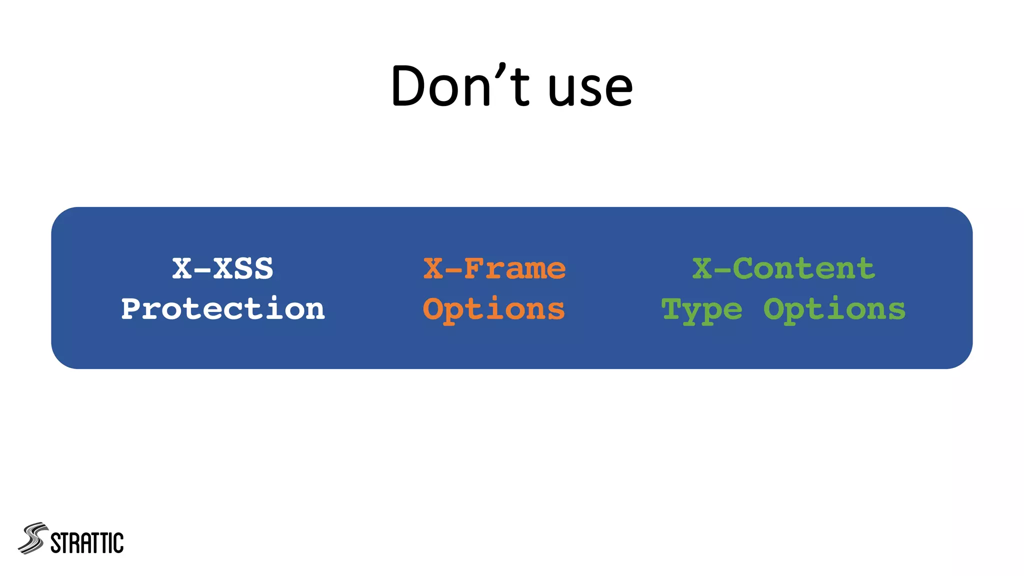 Don’t use
X-XSS
Protection
X-Frame
Options
X-Content
Type Options
 