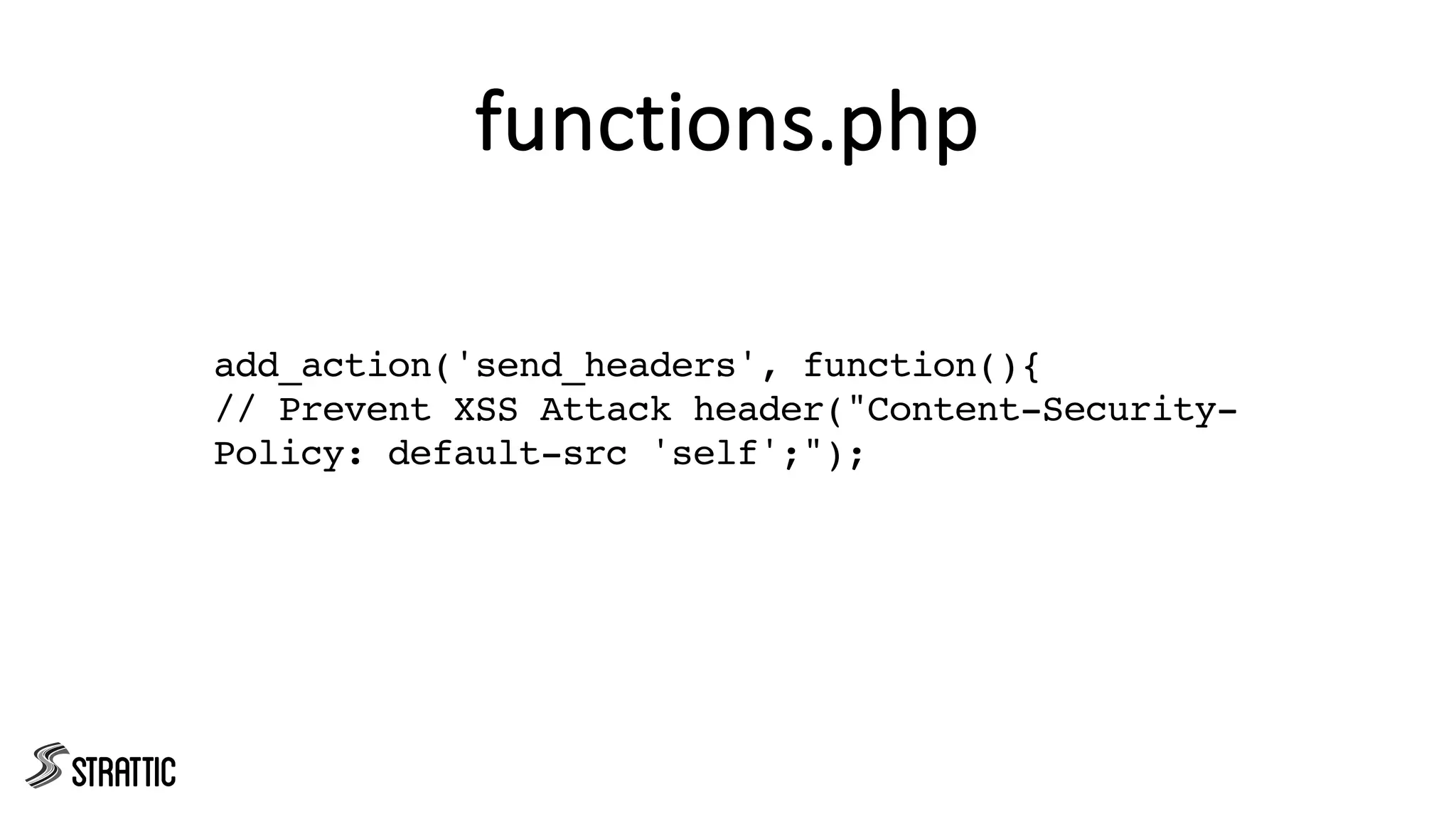functions.php
add_action('send_headers', function(){
// Prevent XSS Attack header("Content-Security-
Policy: default-src 'self';");
 