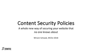 Content Security Policies
A whole new way of securing your website that
no one knows about
Miriam Schwab, WCEU 2018
 