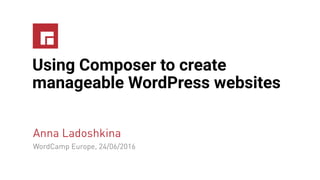 Using Composer to create
manageable WordPress websites
Anna Ladoshkina
WordCamp Europe, 24/06/2016
 