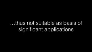 …thus not suitable as basis of
signiﬁcant applications
 