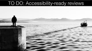 TO DO: Accessibility-ready reviews
 