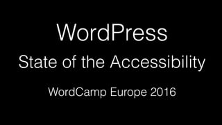 WordPress
State of the Accessibility
WordCamp Europe 2016
 