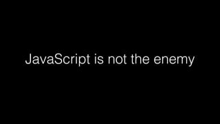 JavaScript is not the enemy
 