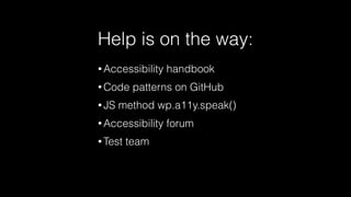 • Accessibility handbook
• Code patterns on GitHub
• JS method wp.a11y.speak()
• Accessibility forum
• Test team
Help is on the way:
 