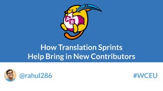 How Translation Sprints
Help Bring in New Contributors
@rahul286 #WCEU
 