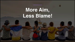 More Aim,
Less Blame!
 
