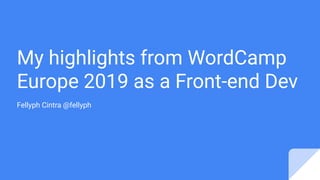 My highlights from WordCamp
Europe 2019 as a Front-end Dev
Fellyph Cintra @fellyph
 
