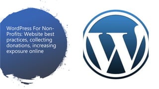 WordPress For Non-
Profits: Website best
practices, collecting
donations, increasing
exposure online
 