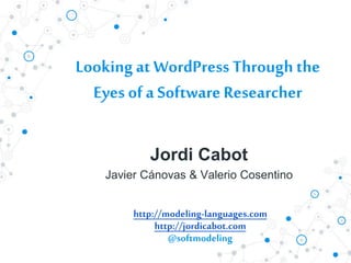 Looking at WordPress Through the
Eyes ofa SoftwareResearcher
Jordi Cabot
Javier Cánovas & Valerio Cosentino
http://modeling-languages.com
http://jordicabot.com
@softmodeling
 