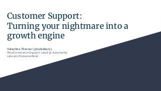 Customer Support:
Turning your nightmare into a
growth engine
Valentina Thörner (@valedeoro)
WooCommerce Support Lead @ Automattic
vale.pro/DistanceBook
 