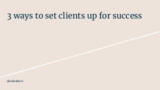 3 ways to set clients up for success
@valedeoro
 