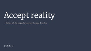Accept reality
>> Make a list of all requests received in the past 3 months
@valedeoro
 