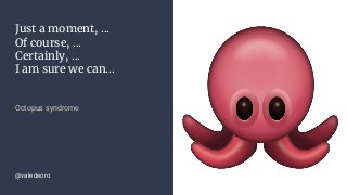 Just a moment, ...
Of course, ...
Certainly, ...
I am sure we can...
Octopus syndrome
@valedeoro
 