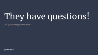 They have questions!
And you probably have the answer.
@valedeoro
 