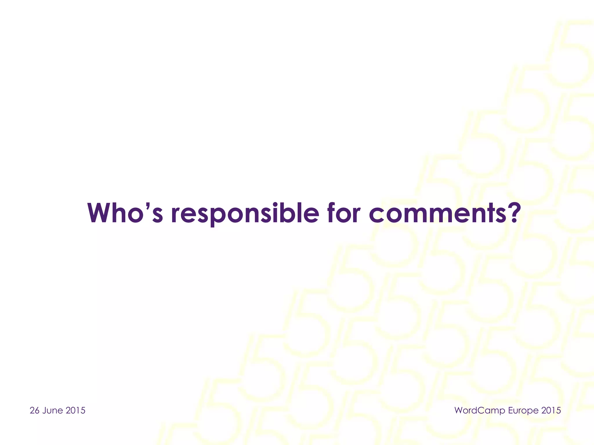 Who’s responsible for comments?
26 June 2015 WordCamp Europe 2015
 