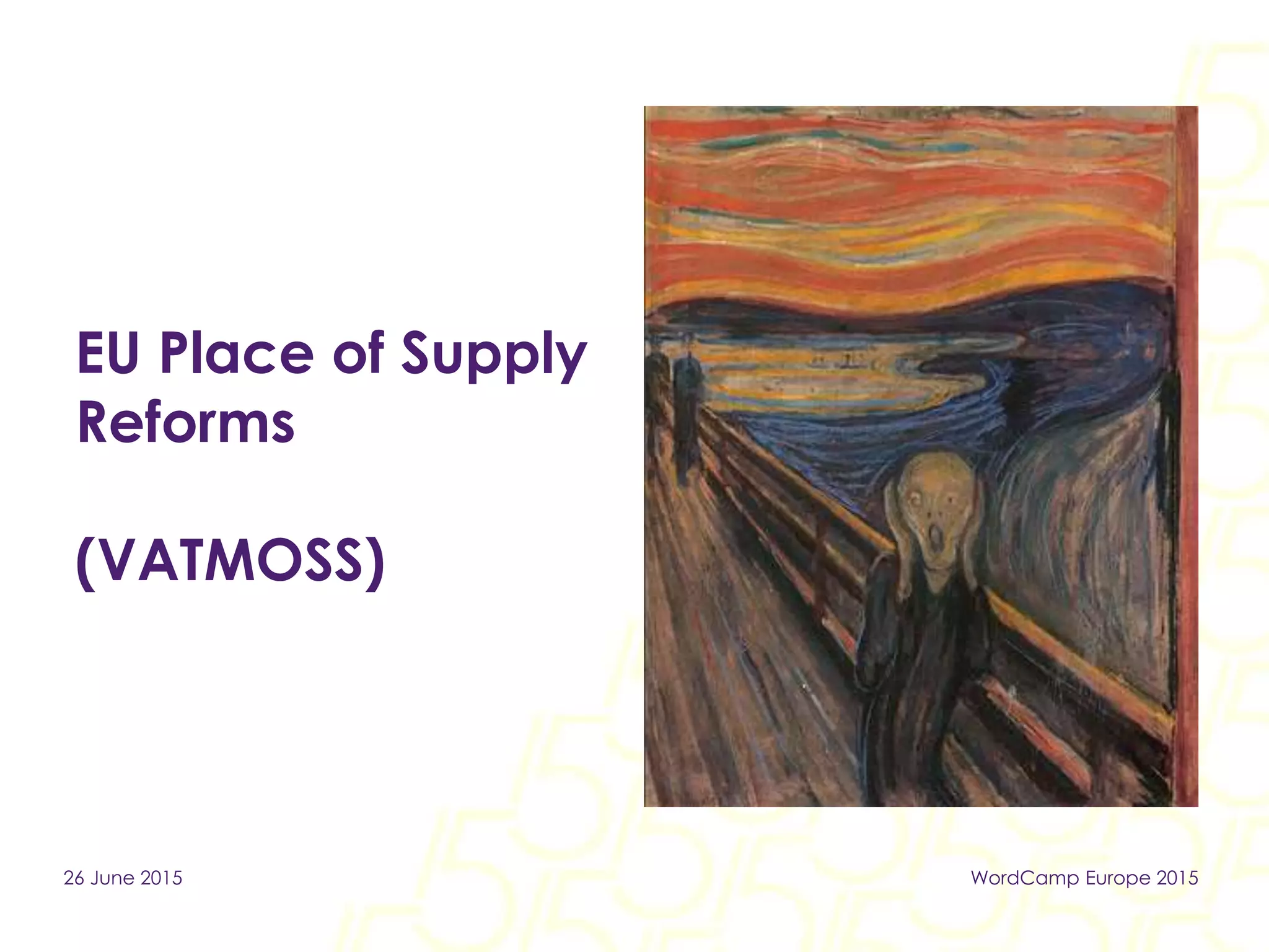 EU Place of Supply
Reforms
(VATMOSS)
26 June 2015 WordCamp Europe 2015
 