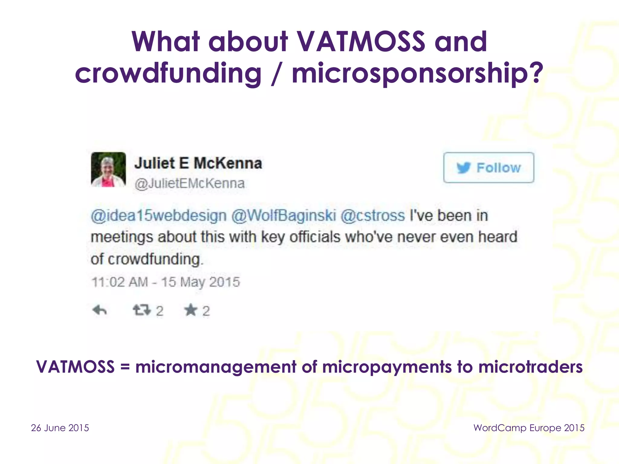 What about VATMOSS and
crowdfunding / microsponsorship?
26 June 2015 WordCamp Europe 2015
VATMOSS = micromanagement of micropayments to microtraders
 