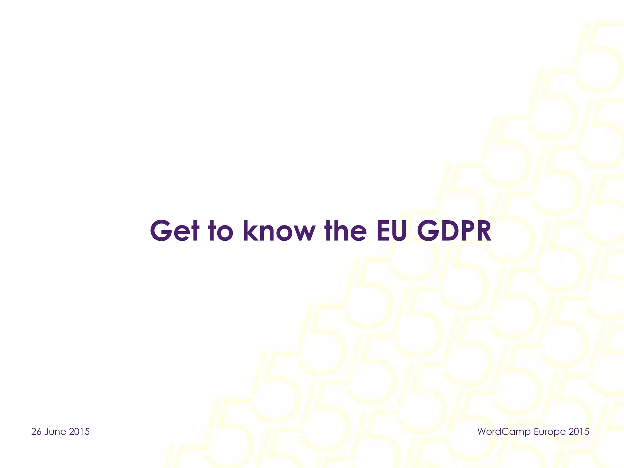 Get to know the EU GDPR
26 June 2015 WordCamp Europe 2015
 