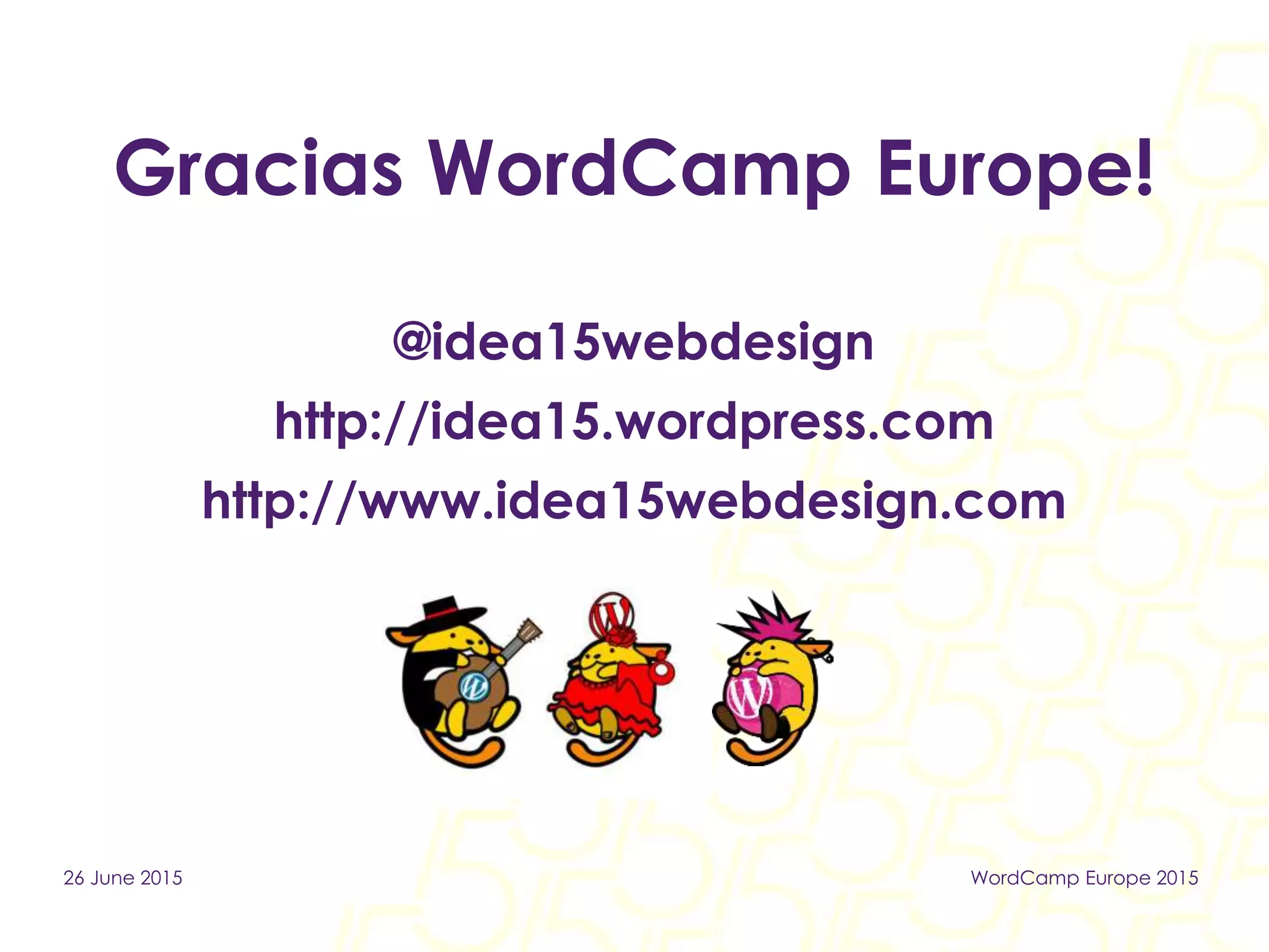 Gracias WordCamp Europe!
@idea15webdesign
http://idea15.wordpress.com
http://www.idea15webdesign.com
26 June 2015 WordCamp Europe 2015
 