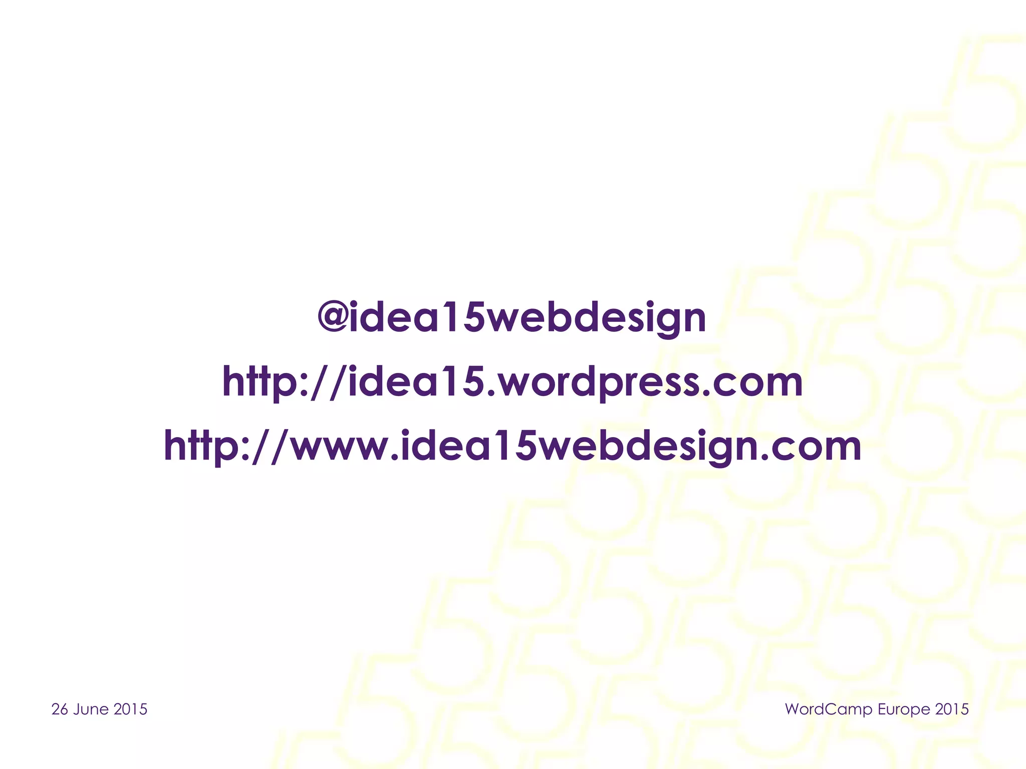 @idea15webdesign
http://idea15.wordpress.com
http://www.idea15webdesign.com
26 June 2015 WordCamp Europe 2015
 