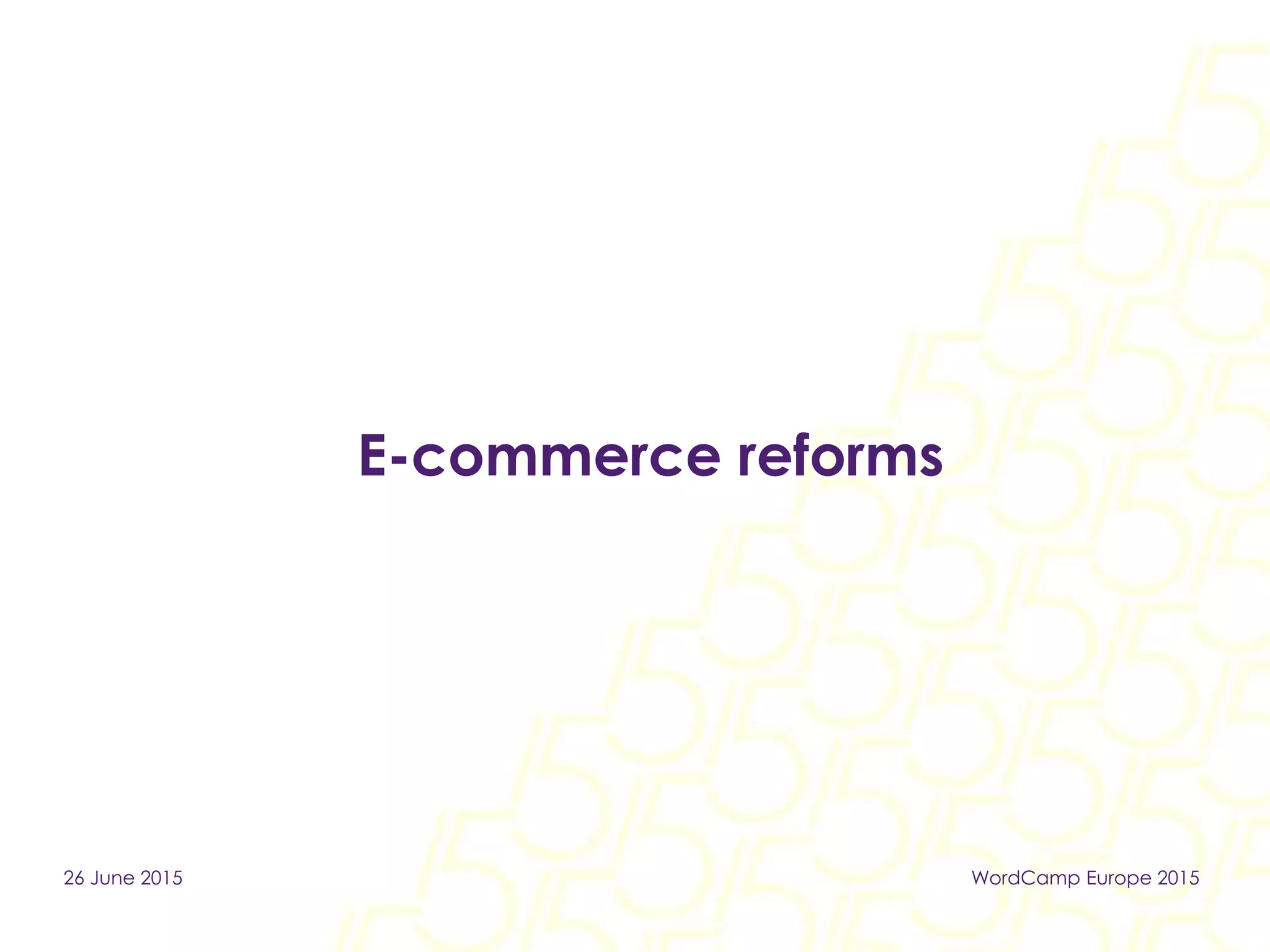 E-commerce reforms
26 June 2015 WordCamp Europe 2015
 
