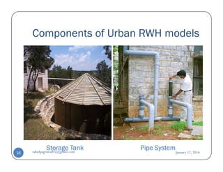 Components of Urban RWH models
Storage TankStorage TankStorage TankStorage Tank Pipe SystemPipe SystemPipe SystemPipe System
January 12, 2016rahulpagrawal05@gmail.com16
 