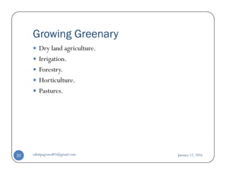 Growing Greenary
Dry land agriculture.
Irrigation.
Forestry.
Horticulture.
Pastures.Pastures.
January 12, 2016rahulpagrawal05@gmail.com32
 