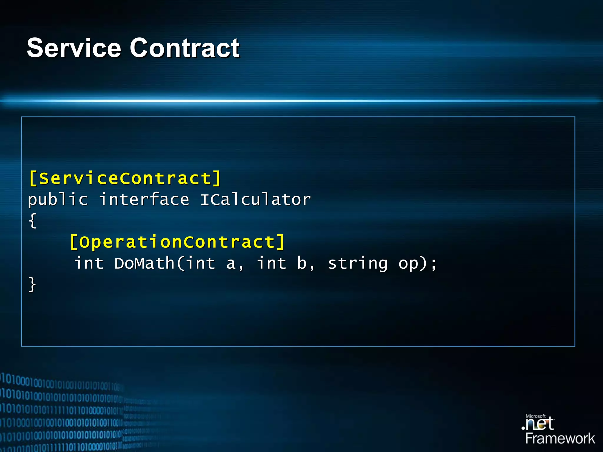 Service Contract [ServiceContract] public interface ICalculator { [OperationContract] int DoMath(int a, int b, string op); } 