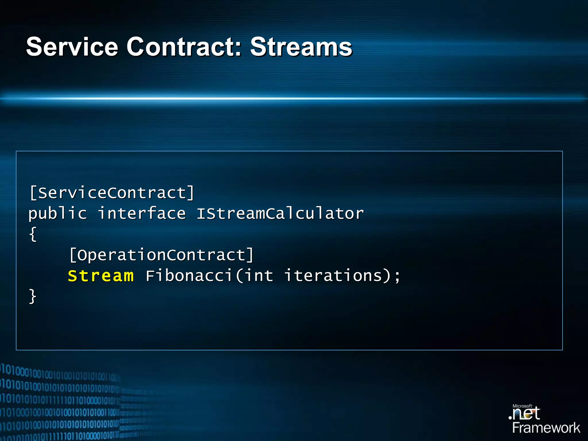 Service Contract: Streams [ServiceContract ] public interface IStreamCalculator { [OperationContract] Stream  Fibonacci(int iterations); } 