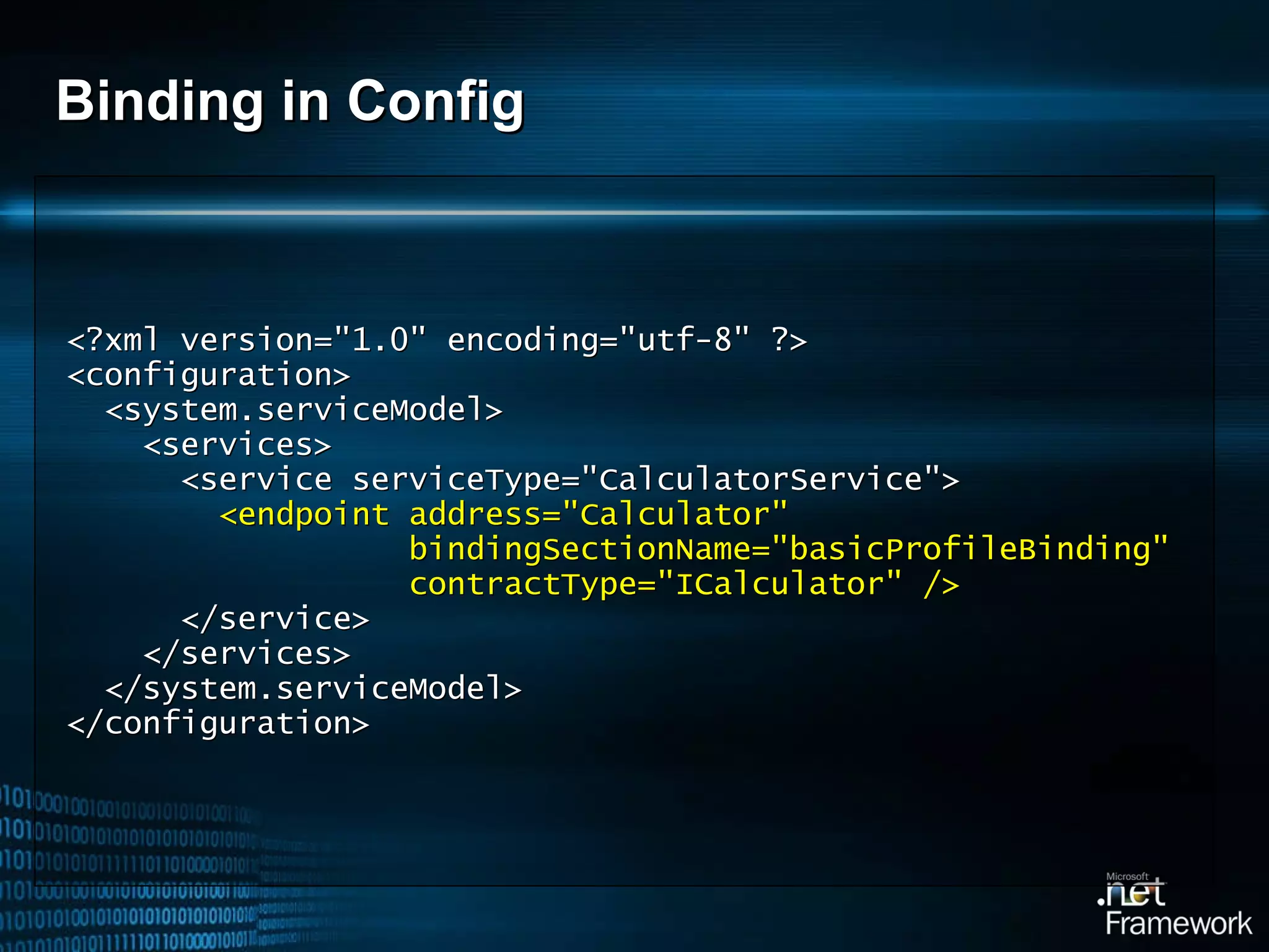 Binding in Config <?xml version=&quot;1.0&quot; encoding=&quot;utf-8&quot; ?> <configuration> <system.serviceModel> <services> <service serviceType=&quot;CalculatorService&quot;> <endpoint address=&quot;Calculator&quot; bindingSectionName=&quot;basicProfileBinding&quot; contractType=&quot;ICalculator&quot; /> </service> </services> </system.serviceModel> </configuration> 