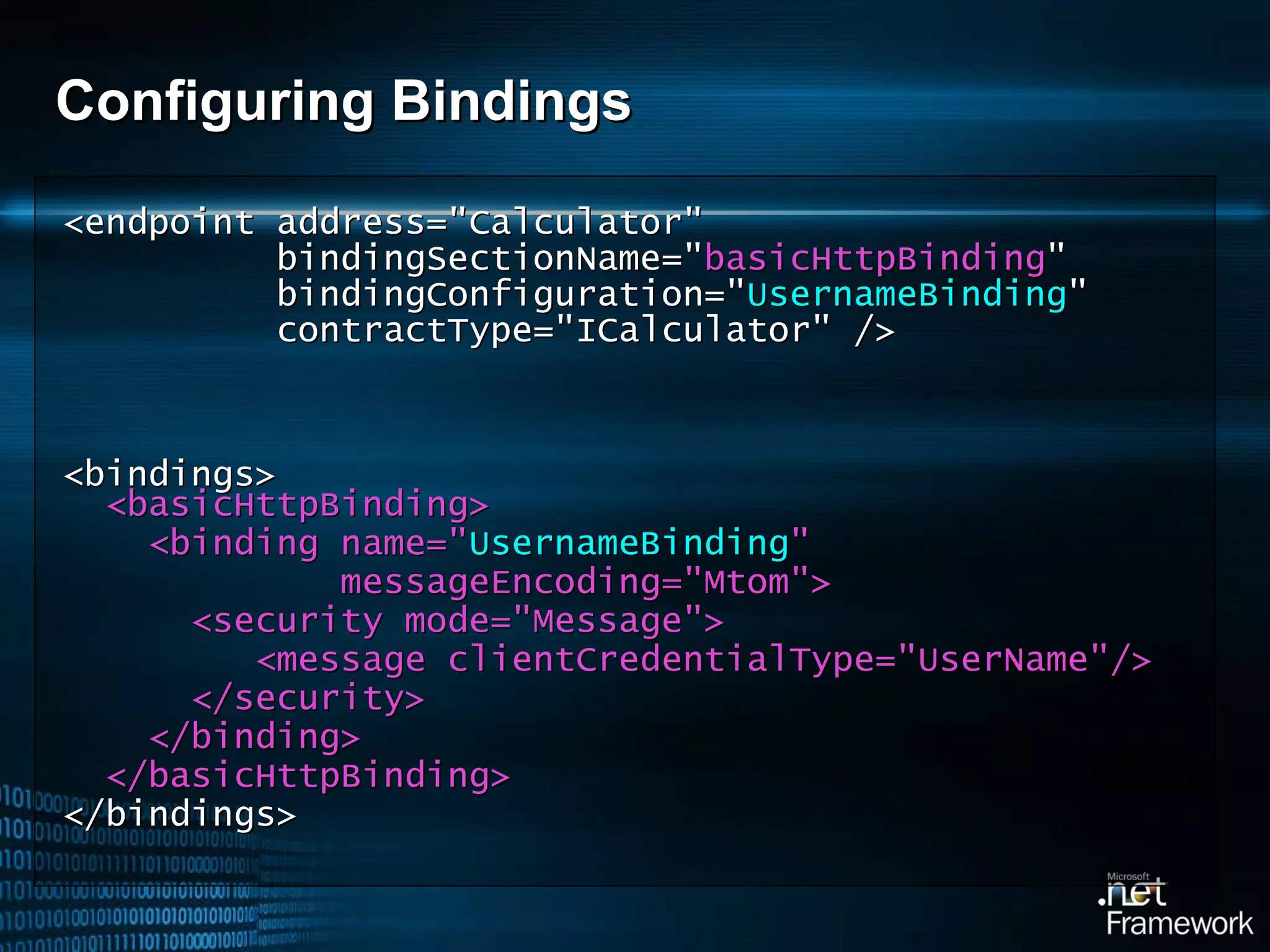 Configuring Bindings <endpoint address=&quot;Calculator&quot;   bindingSectionName=&quot; basic Http Binding &quot;   bindingConfiguration=&quot; UsernameBinding &quot;   contractType=&quot;ICalculator&quot; /> <bindings>   <basicHttpBinding> <binding name=&quot; UsernameBinding &quot;  messageEncoding=&quot;Mtom&quot;> <security mode=&quot;Message&quot;> <message clientCredentialType=&quot;UserName&quot;/> </security> </binding> </basicHttpBinding> < /bindings> 