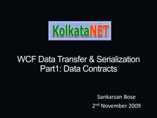 WCF Data Transfer & SerializationPart1: Data Contracts Sankarsan Bose 2nd November 2009 