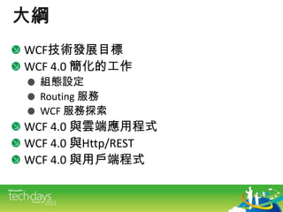 大綱WCF技術發展目標WCF4.0簡化的工作組態設定Routing 服務WCF 服務探索WCF4.0 與雲端應用程式WCF4.0 與Http/RESTWCF4.0 與用戶端程式