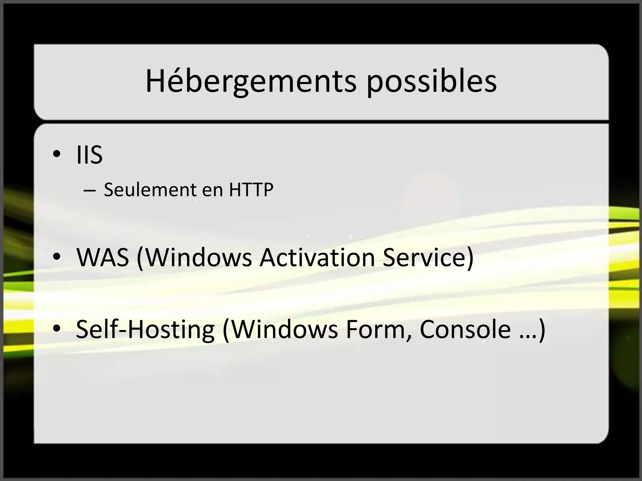 Hébergements possibles
• IIS
– Seulement en HTTP
• WAS (Windows Activation Service)
• Self-Hosting (Windows Form, Console …)