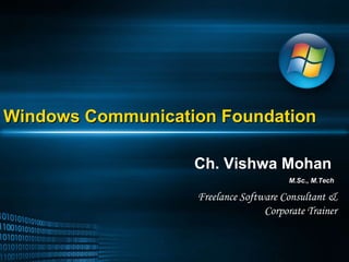 Windows Communication Foundation Ch. Vishwa Mohan M.Sc., M.Tech Freelance Software Consultant & Corporate Trainer 