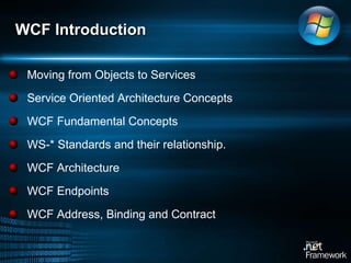 Moving from Objects to Services Service Oriented Architecture Concepts WCF Fundamental Concepts WS-* Standards and their relationship.  WCF Architecture WCF Endpoints WCF Address, Binding and Contract WCF Introduction 