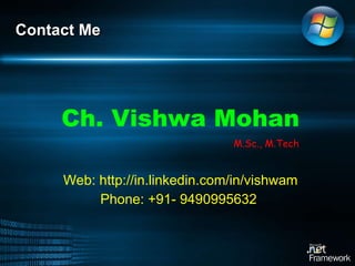 Ch. Vishwa Mohan M.Sc., M.Tech Web: http://in.linkedin.com/in/vishwam Phone: +91- 9490995632   Contact Me  