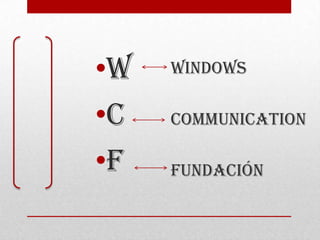 •W
•C
•F
Windows
Communication
Fundación
 