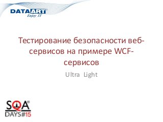 Тестирование безопасности веб-
сервисов на примере WCF-
сервисов
Ultra Light
 