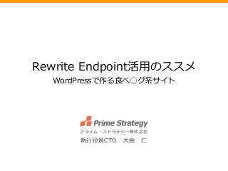 Rewrite Endpoint活用のススメ
WordPressで作る食べ○グ系サイト
プライム・ストラテジー株式会社
執行役員CTO 大曲 仁
 