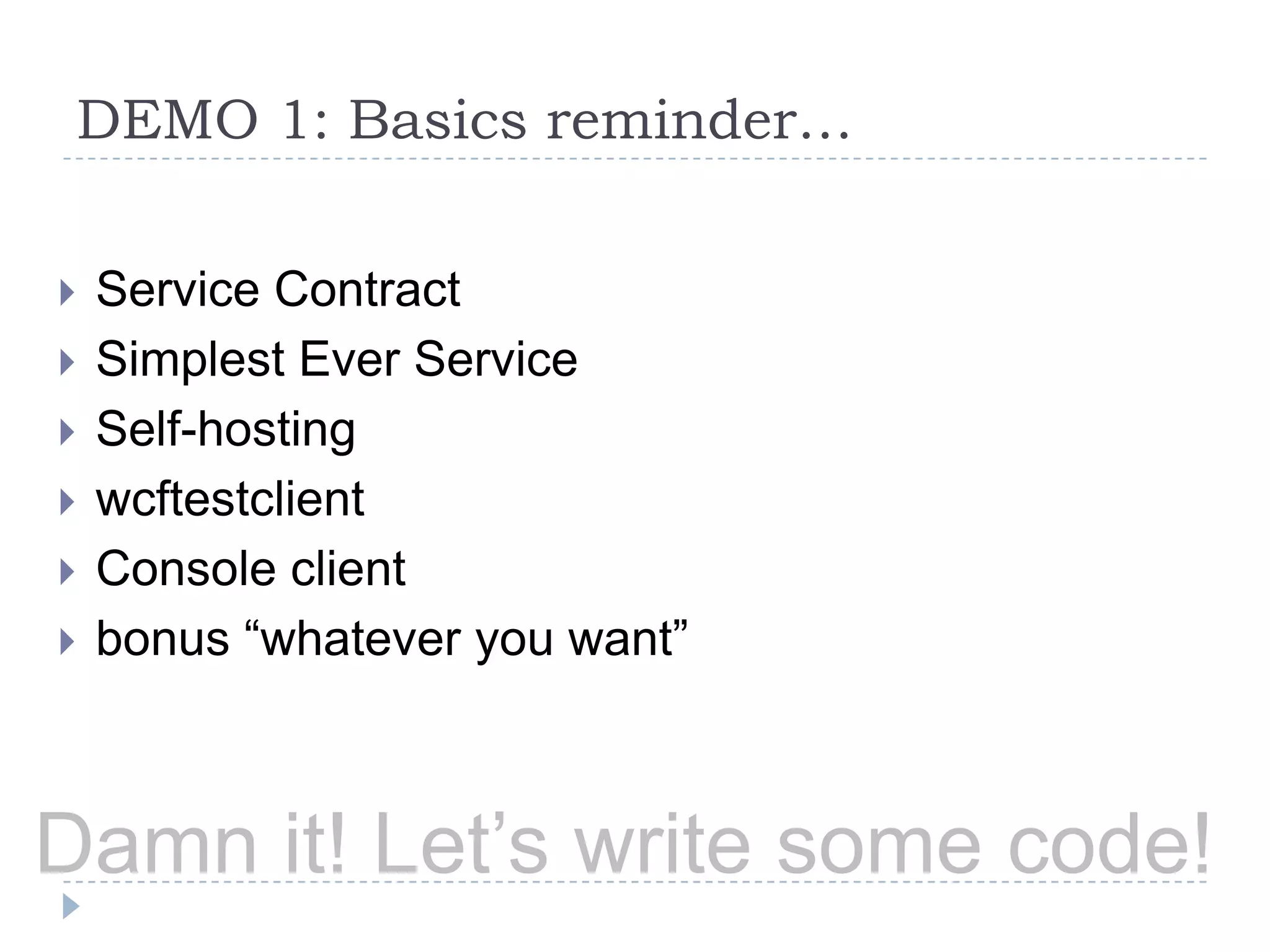 DEMO 1: Basics reminder…Service ContractSimplest Ever ServiceSelf-hostingwcftestclientConsole clientbonus “whatever you want”Damn it! Let’s write some code!