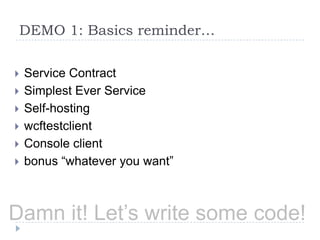 DEMO 1: Basics reminder…Service ContractSimplest Ever ServiceSelf-hostingwcftestclientConsole clientbonus “whatever you want”Damn it! Let’s write some code!