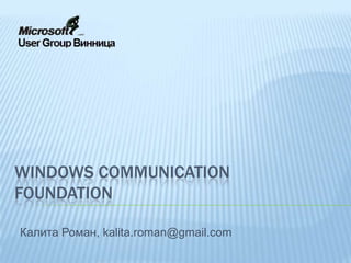 Windows communication foundation Калита Роман, kalita.roman@gmail.com 