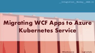 @EltonStoneman is.gd/wcf2aks
Migrating WCF Apps to Azure
Kubernetes Service
__Integration__Monday__2020.11
 