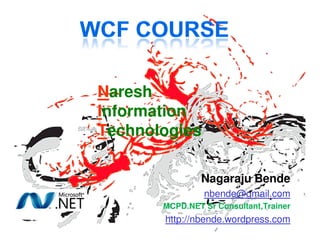 Naresh 
Information 
Technologies 
Nagaraju Bende 
nbende@gmail.com 
MCPD.NET Sr Consultant,Trainer 
http://nbende.wordpress.com 
 